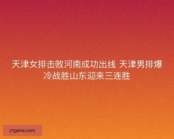 天津女排击败河南成功出线 天津男排爆冷战胜山东迎来三连胜